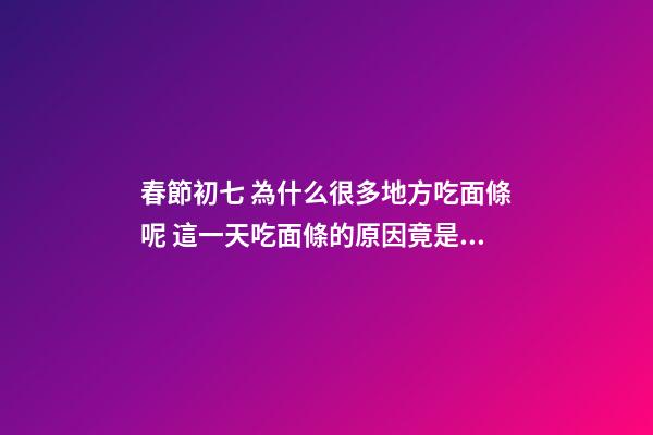春節初七 為什么很多地方吃面條呢 這一天吃面條的原因竟是這樣